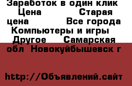 Заработок в один клик › Цена ­ 1 000 › Старая цена ­ 1 000 - Все города Компьютеры и игры » Другое   . Самарская обл.,Новокуйбышевск г.